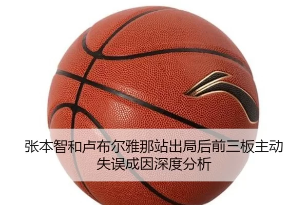张本智和卢布尔雅那站出局后前三板主动失误成因深度分析